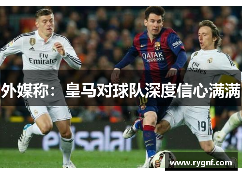 外媒称：皇马对球队深度信心满满