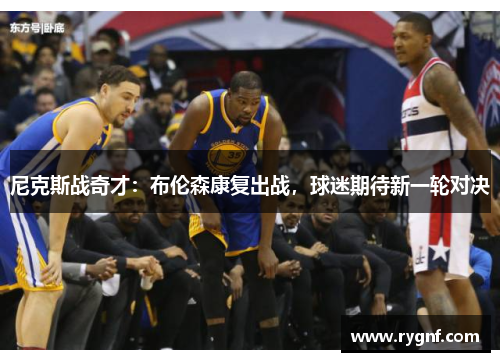 尼克斯战奇才：布伦森康复出战，球迷期待新一轮对决